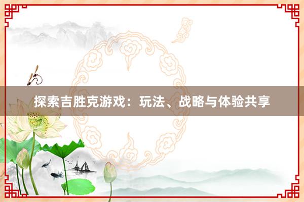 探索吉胜克游戏：玩法、战略与体验共享